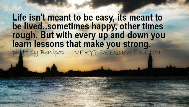 Inspirational-Quotes-about-Life-Life-isnt-meant-to-be-easy-its-meant-to-be-lived..sometimes-happy-other-times-rough.-But-with-every-up-and-down-.jpg